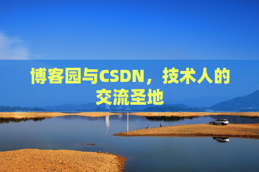 博客园与CSDN,技术人的交流圣地